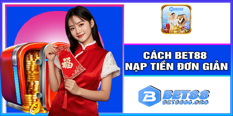 Cách BET88 nạp tiền đơn giản với 3 bước